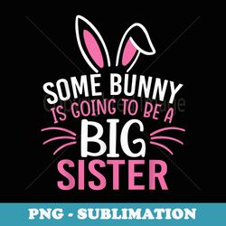 some bunny is going to be a big sister easter for girl - high-resolution png sublimation file