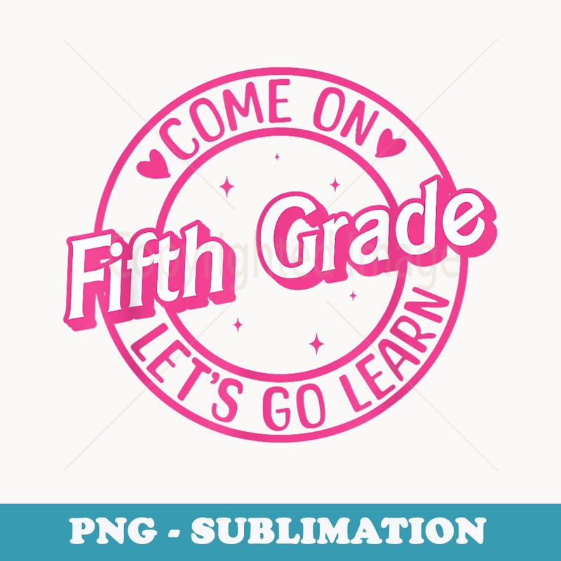 Come On Fifth Grade Lets Go Learn Pink Funny Back To School - Sublimation PNG File