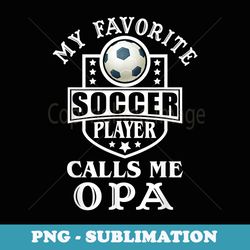 my favorite soccer player calls me opa apparel funny soccer - sublimation digital download