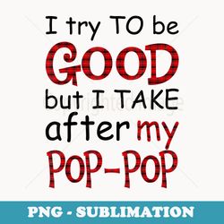 i try to be good but i take after my pop-pop christmas - unique sublimation png download