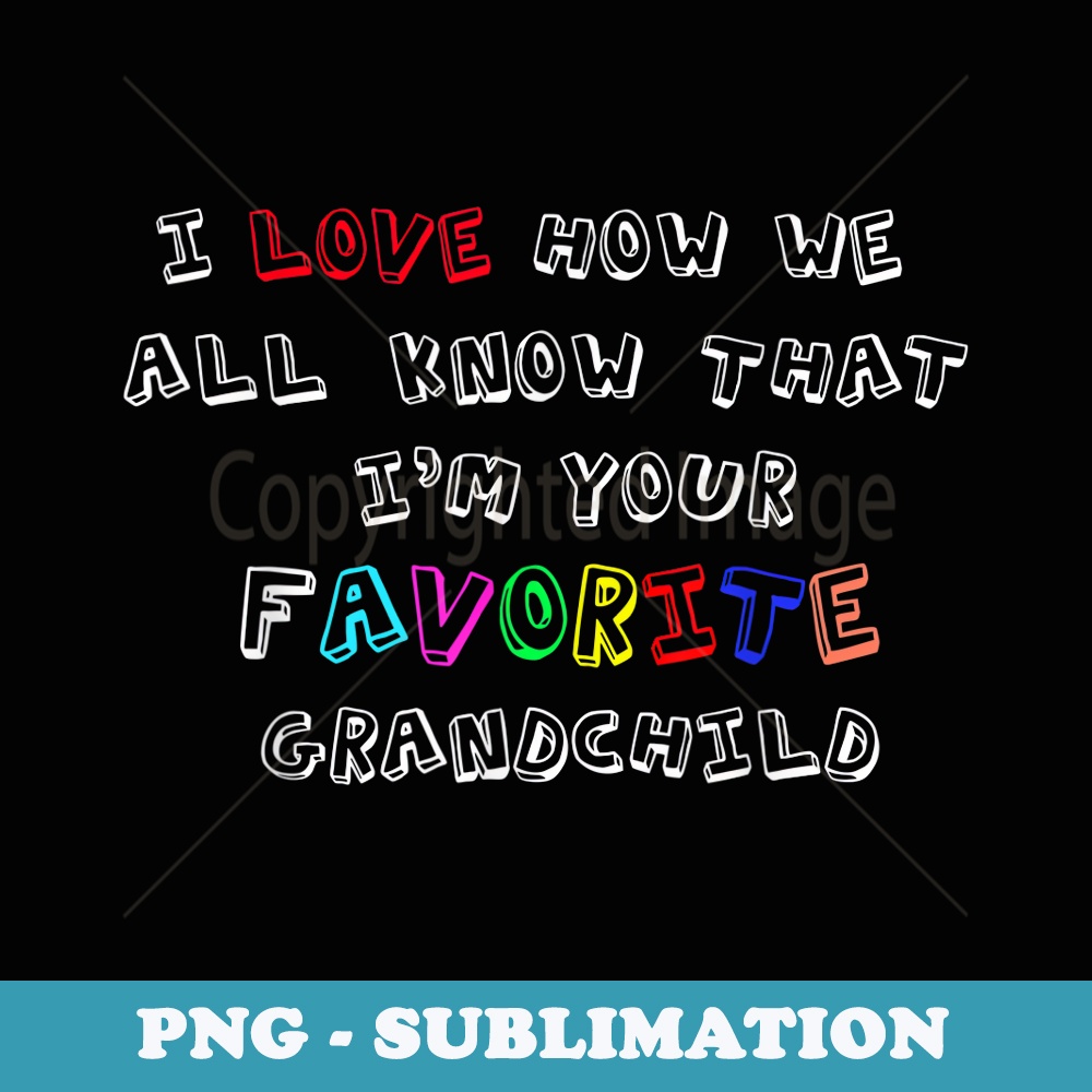 I love how we all know I'm your favorite grandchild - PNG Sublimation Digital Download