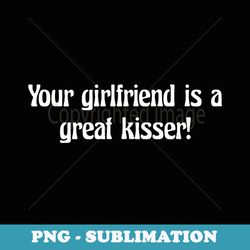 your girlfriend is a great kisser funny - unique sublimation png download