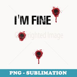 i'm fine bloody bullet holes funny sarcastic - digital sublimation download file