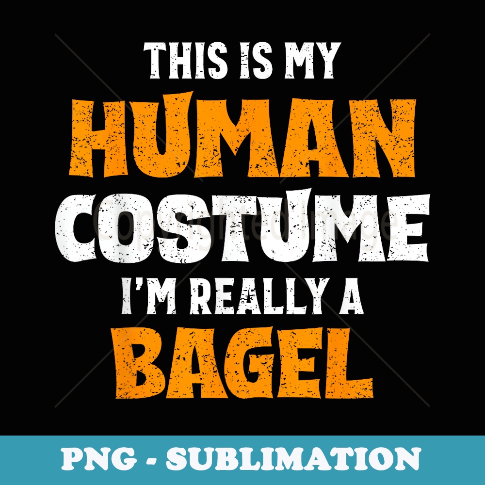 This Is My Human Costume I'm Really A Bagel Halloween - Artistic Sublimation Digital File