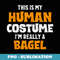 This Is My Human Costume I'm Really A Bagel Halloween - Artistic Sublimation Digital File