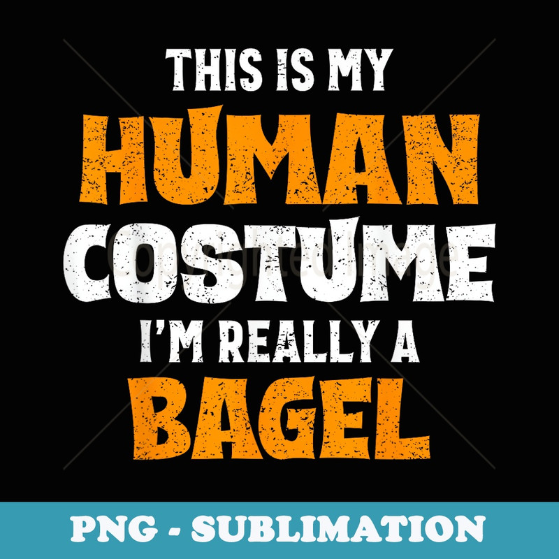 This Is My Human Costume I'm Really A Bagel Halloween - Artistic Sublimation Digital File