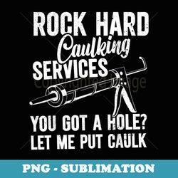 rock hard caulking services you got a hole let me put caulk - sublimation png file