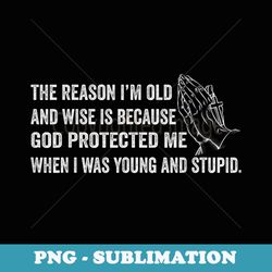 the reason i'm old and wise is because god protected me - professional sublimation digital download