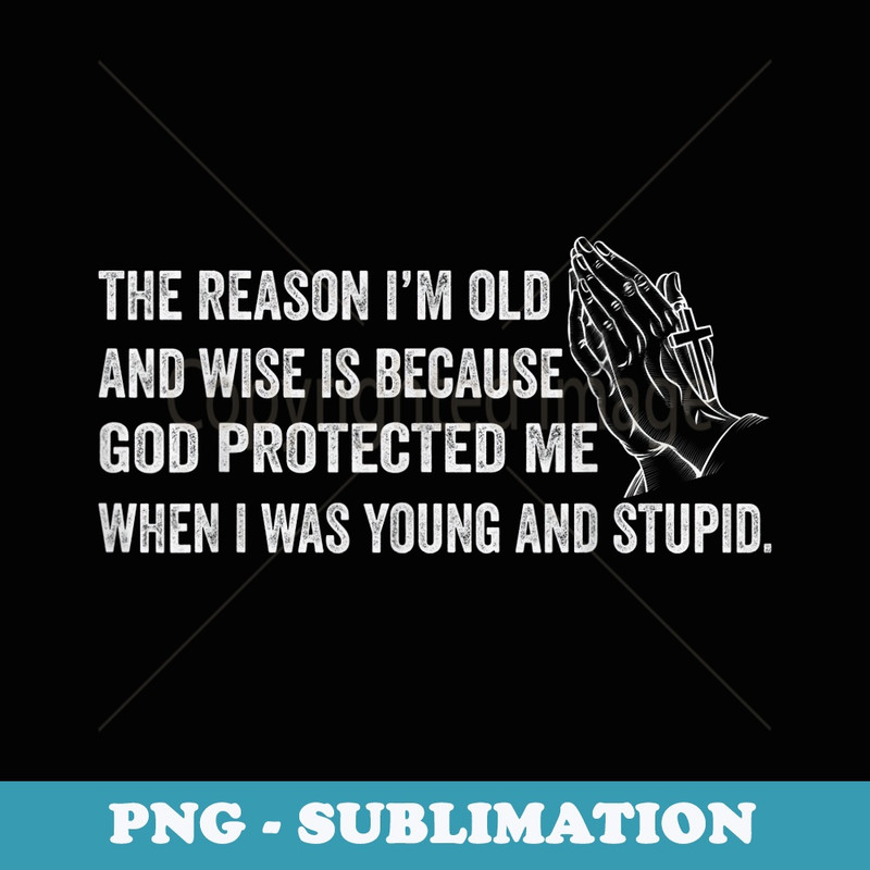 The Reason I'm Old And Wise Is Because God Protected Me - Professional Sublimation Digital Download