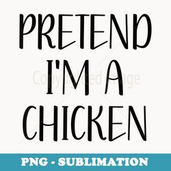 pretend i'm a chicken easy lazy funny halloween costume - instant png sublimation download