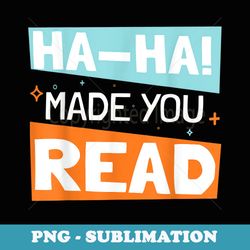 ha ha made you read reading humor - instant png sublimation download