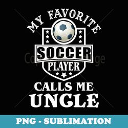 mens my favorite soccer player calls me uncle apparel funny - decorative sublimation png file