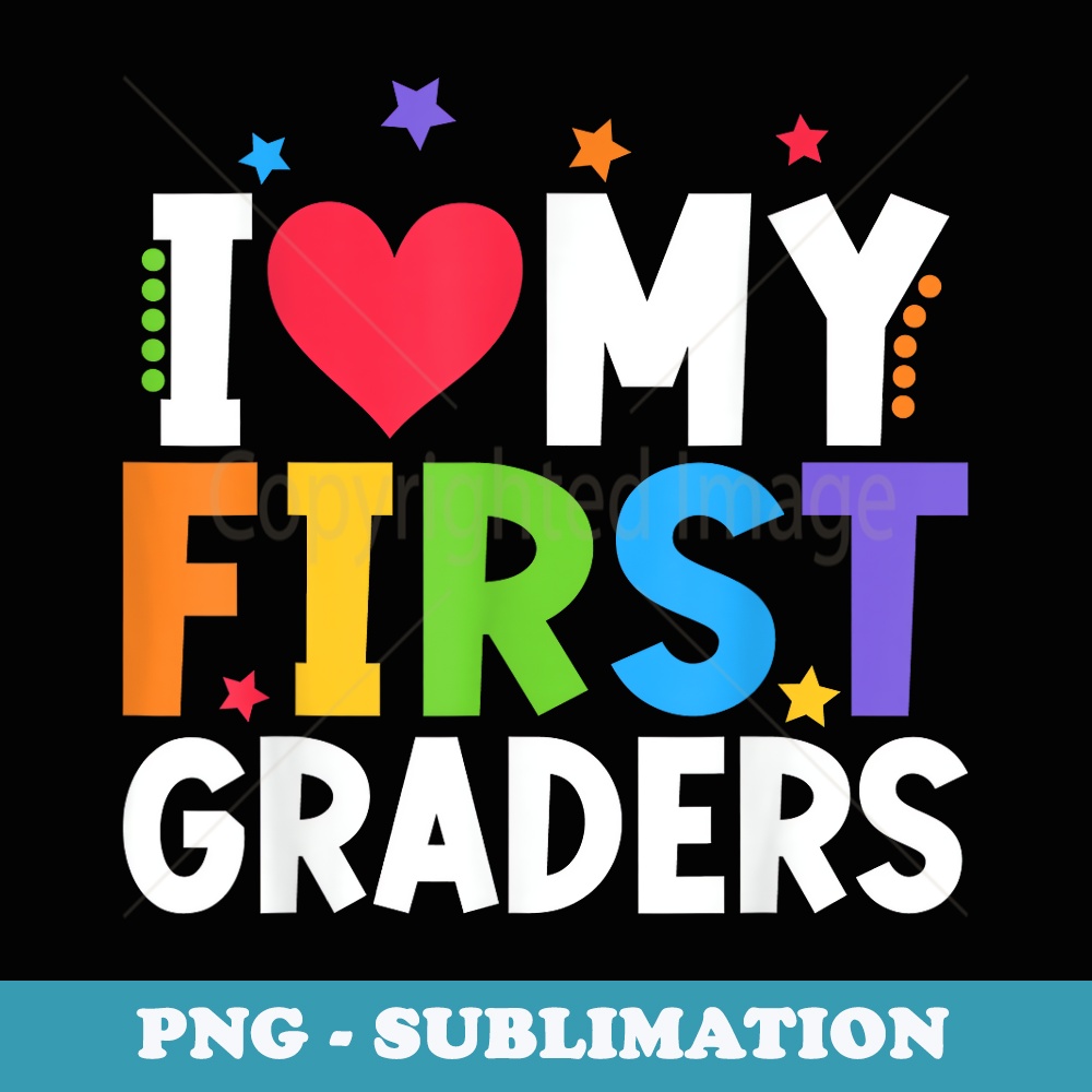 1st Grade Teacher I Love My First Graders Back To School - Artistic Sublimation Digital File