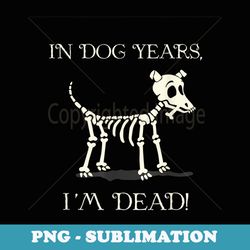 in dog years im dead with a skull of a dog for halloween tee - creative sublimation png download