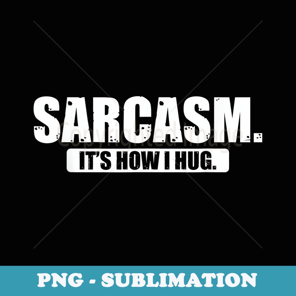 Sarcasm Its How I Hug T - Decorative Sublimation PNG File