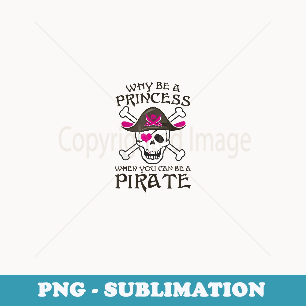 Funny Why Be A Princess When You Can Be A Pirate - Special Edition Sublimation PNG File