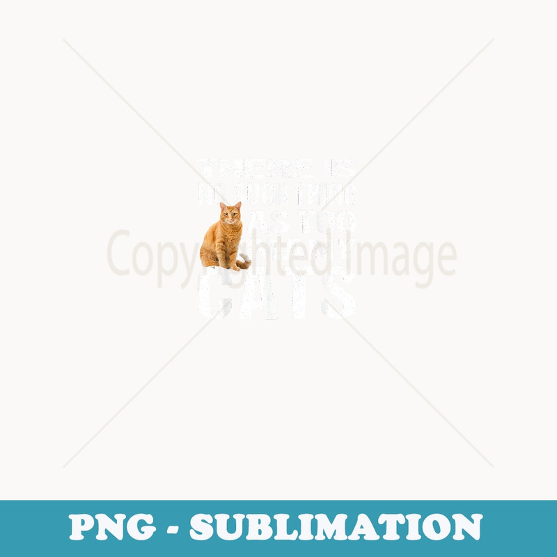 Funny Cat T No Such Thing As Too Many Cats - High-Resolution PNG Sublimation File
