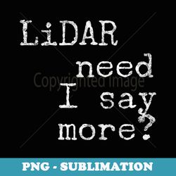 lidar need i say more - creative sublimation png download