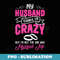 My Husband Thinks I'm Crazy Funny Wife - PNG Transparent Sublimation Design