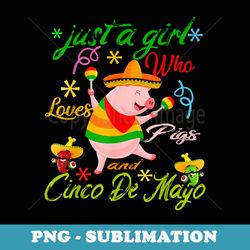 just a girl who loves pig & cinco de mayo funny mexican pig - exclusive sublimation digital file