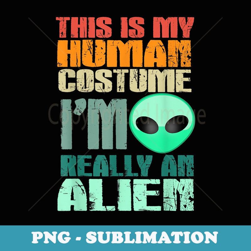 This is My Human Costume I'm Really An Alien Funny Halloween - Premium PNG Sublimation File
