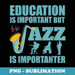 funny education is important jazz importanter note musicians - modern sublimation png file
