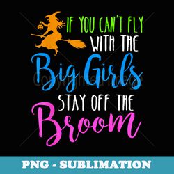 if you can't fly with the big girls stay off the broom - creative sublimation png download