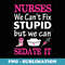 We Can't Fix Stupid But We Can Sedate It Funny For Nurses - PNG Sublimation Digital Download