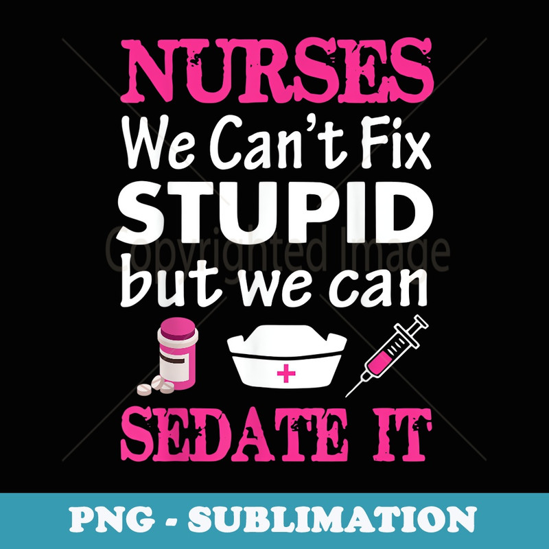 We Can't Fix Stupid But We Can Sedate It Funny For Nurses - PNG Sublimation Digital Download