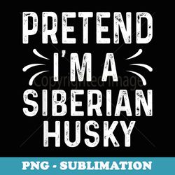 pretend i'm a siberian husky quote halloween costume - instant png sublimation download