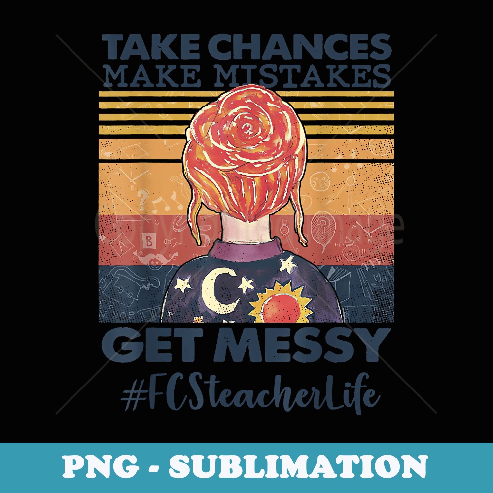 Take Chances Make Mistakes Get Messy FCS Teacher Life - Special Edition Sublimation PNG File