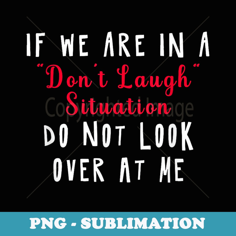 If We Are In A Don't Laugh Situation Don't Look At Me - Elegant Sublimation PNG Download