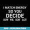 I Match Energy So You Decide How We Gon' Act - Decorative Sublimation PNG File