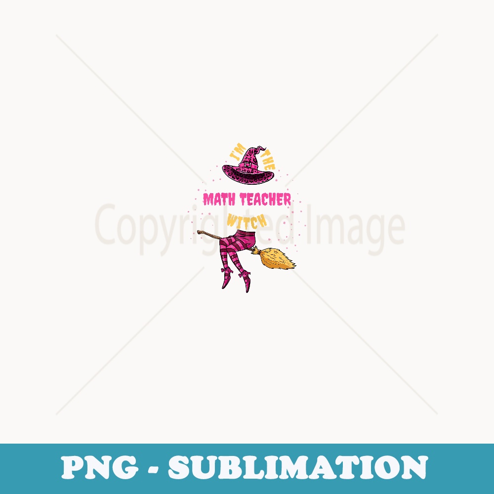 Im The Math Teacher Witch Halloween Math Teacher - Digital Sublimation Download File