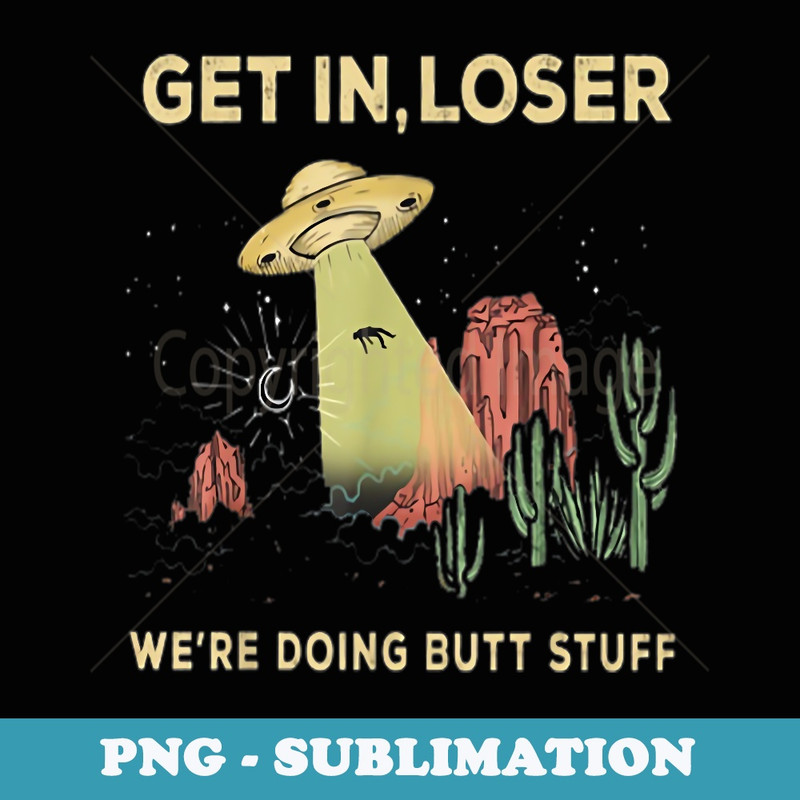 Get In Loser We're Doing Butt Stuff Alien Abduction - Exclusive Sublimation Digital File