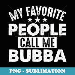 my favorite people call me bubba funny for - premium sublimation digital download