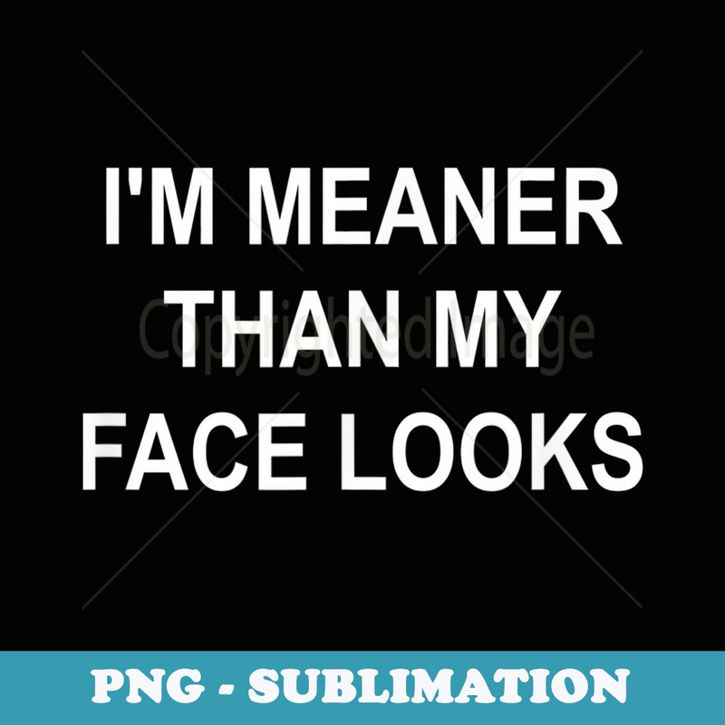 I'm Meaner Than My Face Looks, Funny, Joke, Sarcastic - Aesthetic Sublimation Digital File