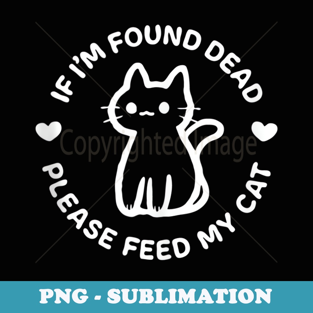 If I'm Found Dead Please Feed My Cat Cute Dark Humor - PNG Sublimation Digital Download