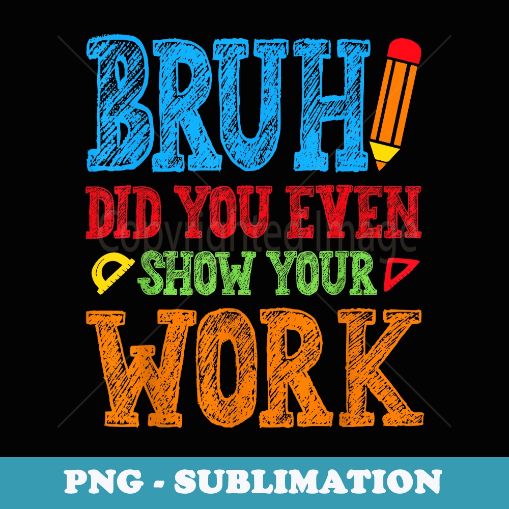 Bruh Did You Even Show Your Work Math Teacher Back To School - Exclusive Sublimation Digital File