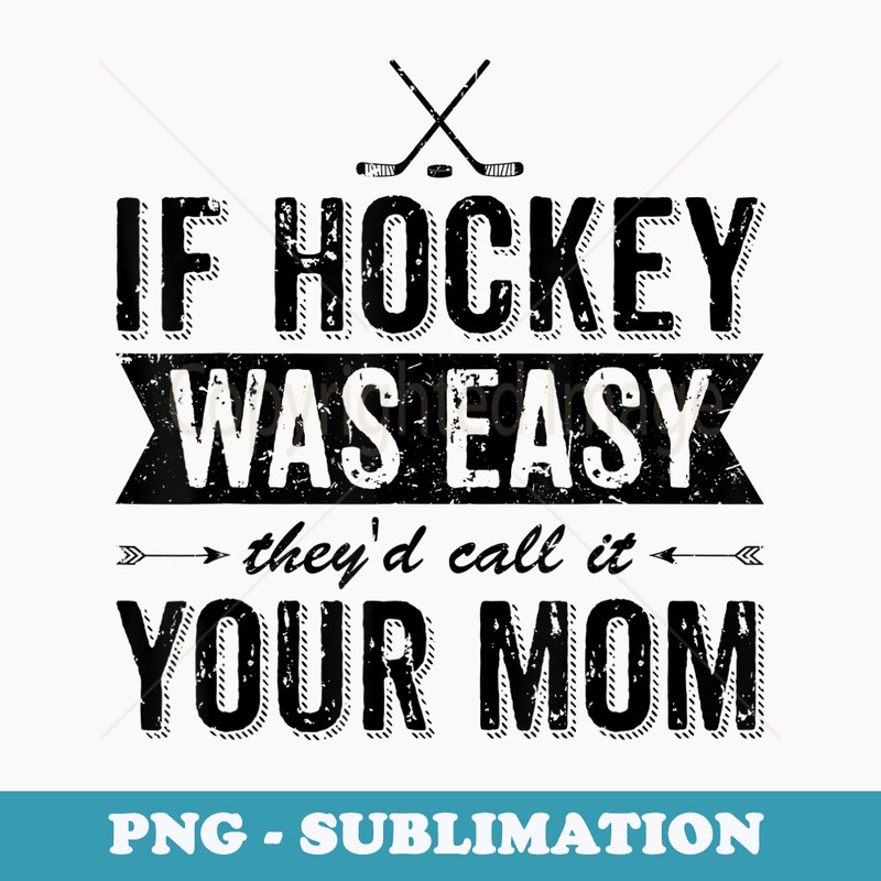 If Hockey Was Easy They'd Call It Your Mom - Unique Sublimation PNG Download