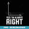 s Yes Im Always Right Math Teacher T s - Sublimation PNG File
