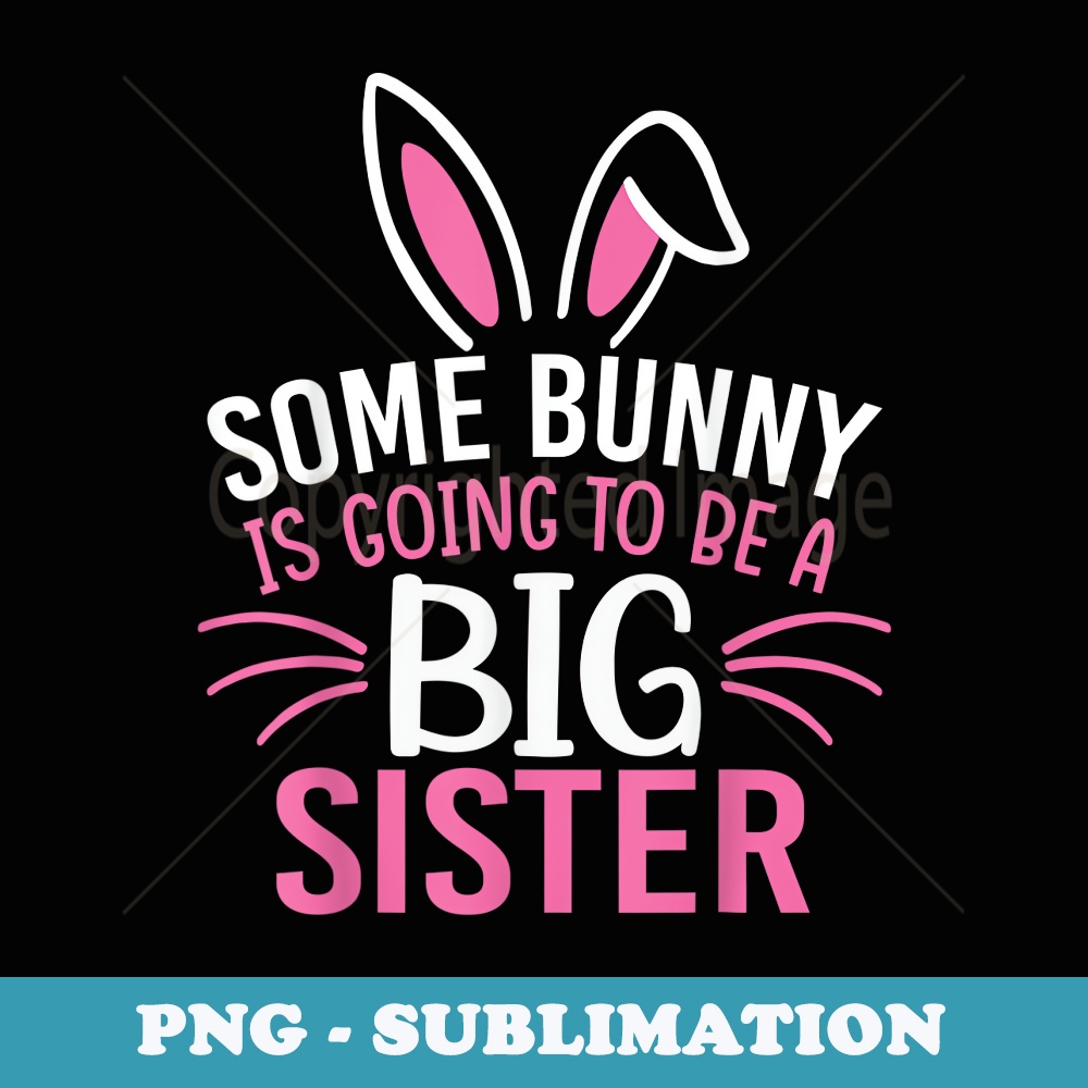 Some Bunny Is Going To Be A Big Sister Easter For Girl - Special Edition Sublimation PNG File