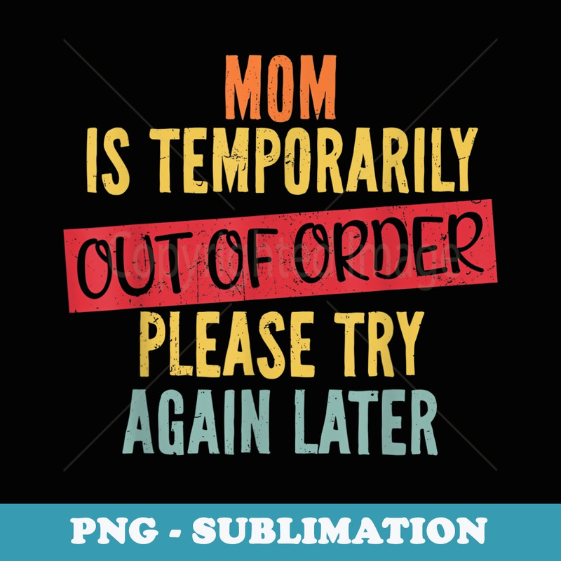 Mom Is Temporarily Out Of Order Funny Sarcastic Mothers Day - PNG Transparent Sublimation Design