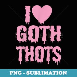 i love goth thots - exclusive png sublimation download
