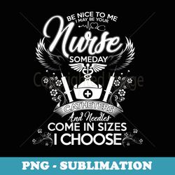 nurse 365 be nice to me i may be your nurse someday - png sublimation digital download