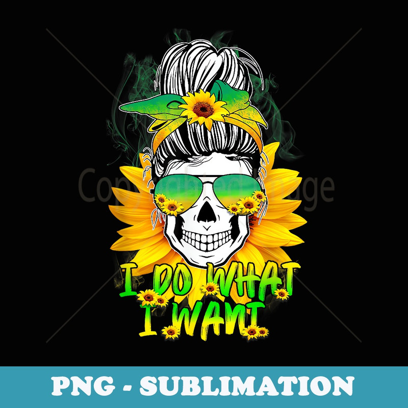 Funny Sugar Skull Sunflower Skeleton Lover I Do What I Want - Professional Sublimation Digital Download