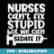 Nurses Can't Fix Stupid But We Can Sedate It Funny Nurse - PNG Sublimation Digital Download