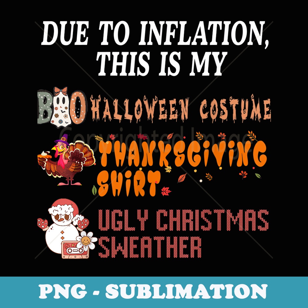 Due to Inflation This is My Halloween Thanksgiving Christmas - Signature Sublimation PNG File