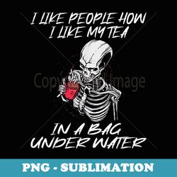 i like people how i like my tea in a bag under water funny - sublimation png file