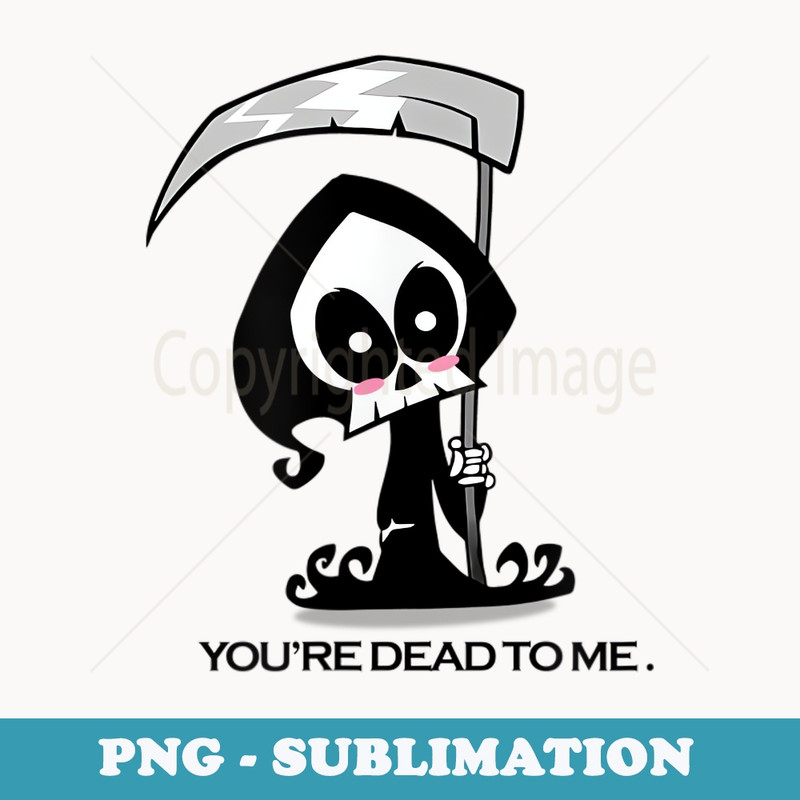 Funny Cute Halloween Grim Reaper You're Dead to Me - Modern Sublimation PNG File